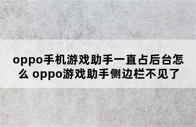 oppo手机游戏助手一直占后台怎么 oppo游戏助手侧边栏不见了